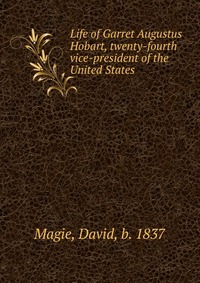 Life of Garret Augustus Hobart, twenty-fourth vice-president of the United States