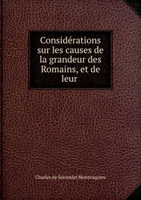 Considerations sur les causes de la grandeur des Romains, et de leur