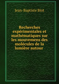 Recherches experimentales et mathematiques sur les mouvemens des molecules de la lumiere autour