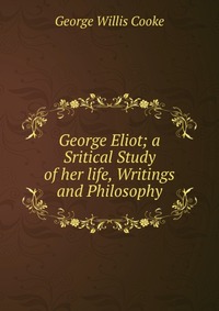 George Eliot; a Sritical Study of her life, Writings and Philosophy