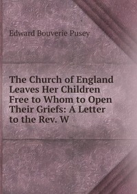 The Church of England Leaves Her Children Free to Whom to Open Their Griefs: A Letter to the Rev. W