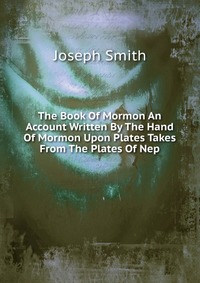 The Book Of Mormon An Account Written By The Hand Of Mormon Upon Plates Takes From The Plates Of Nep