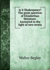 Is it Shakespeare? The great question of Elizabethan literature. Answered in the light of new revela