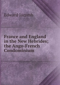 France and England in the New Hebrides; the Ango-French Condominium