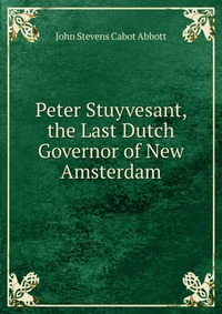 Peter Stuyvesant, the Last Dutch Governor of New Amsterdam