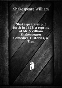 Shakespeare as put forth in 1623: a reprint of Mr. VVilliam Shakespeares Comedies, Histories, & Trag