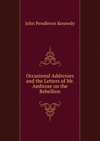 Occasional Addresses and the Letters of Mr. Ambrose on the Rebellion