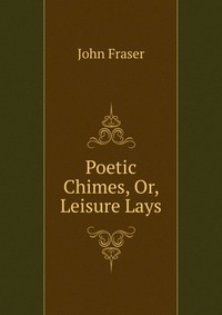 Poetic Chimes, Or, Leisure Lays