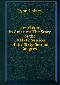 Law Making in America: The Story of the 1911-12 Session of the Sixty-Second Congress