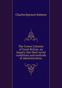 The Crown Colonies of Great Britain, an inquiry into their social conditions and methods of administration;