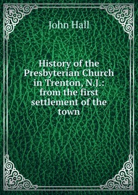 History of the Presbyterian Church in Trenton, N.J.: from the first settlement of the town