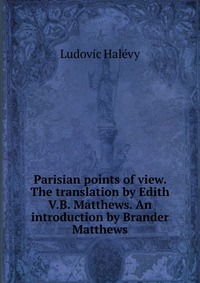 Parisian points of view. The translation by Edith V.B. Matthews. An introduction by Brander Matthews