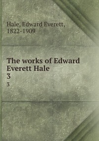 The works of Edward Everett Hale