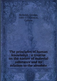 The principles of human knowledge : a treatise on the nature of material substance and its relation to the absolute