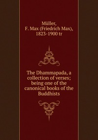 The Dhammapada, a collection of verses; being one of the canonical books of the Buddhists