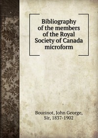 Bibliography of the members of the Royal Society of Canada microform