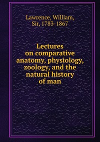 Lectures on comparative anatomy, physiology, zoology, and the natural history of man