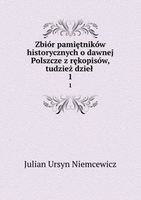 Zbior pamietnikow historycznych o dawnej Polszcze z rekopisow, tudziez dziel