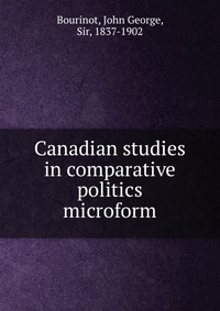 Canadian studies in comparative politics microform