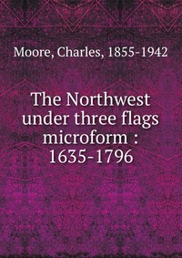 The Northwest under three flags microform : 1635-1796