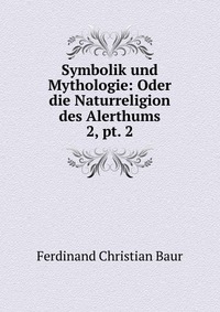 Symbolik und Mythologie: Oder die Naturreligion des Alerthums