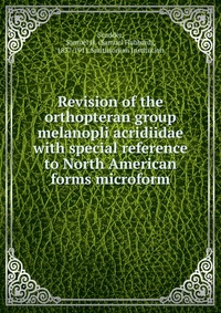 Revision of the orthopteran group melanopli acridiidae with special reference to North American forms microform