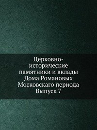 Церковно-исторические памятники и вклады Дома Романовых Московскаго периода