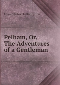 Pelham, Or, The Adventures of a Gentleman