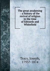 The great awakening : a history of the revival of religion in the time of Edwards and Whitefield