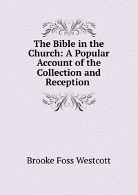 The Bible in the Church: A Popular Account of the Collection and Reception