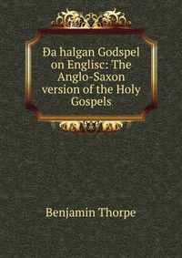 Da halgan Godspel on Englisc: The Anglo-Saxon version of the Holy Gospels