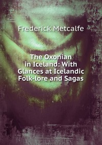 The Oxonian in Iceland: With Glances at Icelandic Folk-lore and Sagas