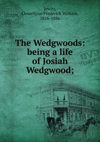 The Wedgwoods: being a life of Josiah Wedgwood;