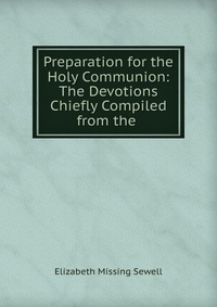 Preparation for the Holy Communion: The Devotions Chiefly Compiled from the