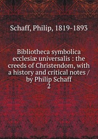 Bibliotheca symbolica ecclesi? universalis : the creeds of Christendom, with a history and critical notes / by Philip Schaff