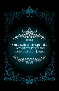 Some Reflections Upon the Prerogatives Power and Protection of St. Joseph