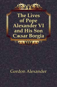 The Lives of Pope Alexander VI and His Son C?sar Borgia