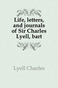 Life, letters, and journals of Sir Charles Lyell, bart