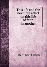 This life and the next: the effect on this life of faith in another