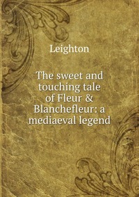 The sweet and touching tale of Fleur & Blanchefleur: a mediaeval legend