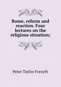 Rome, reform and reaction. Four lectures on the religious situation;