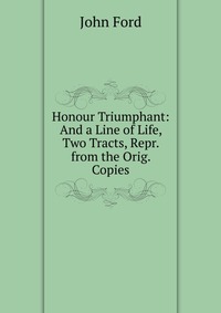 Honour Triumphant: And a Line of Life, Two Tracts, Repr. from the Orig. Copies