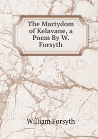 The Martydom of Kelavane, a Poem By W. Forsyth