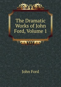 The Dramatic Works of John Ford, Volume 1