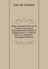 Obras Completas De Luis De Camoes, Correctas E Emendadas Pelo Cuidado E Diligencia De J. V. Barreto Feio E J.G. Monteiro . (Portuguese Edition)