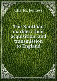 The Xanthian marbles: their acquisition, and transmission to England