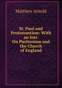 St. Paul and Protestantism: With an Intr. On Puritanism and the Church of England