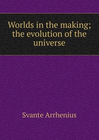 Worlds in the making; the evolution of the universe