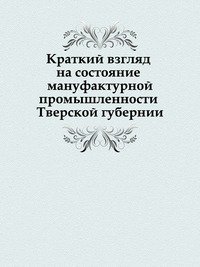 Краткий взгляд на состояние мануфактурной промышленности Тверской губернии