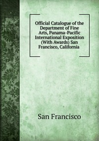 Official Catalogue of the Department of Fine Arts, Panama-Pacific International Exposition (With Awards) San Francisco, California